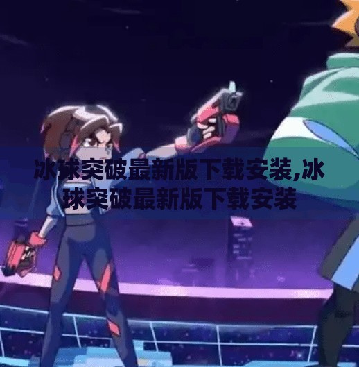 冰球突破最新版下载安装,冰球突破最新版下载安装