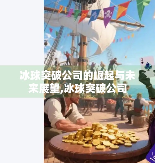 冰球突破公司的崛起与未来展望,冰球突破公司