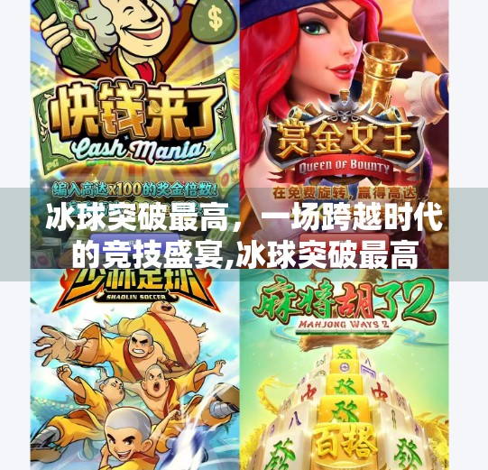 冰球突破最高,一场跨越时代的竞技盛宴,冰球突破最高 冰球突破最高,一场跨越时代的竞技盛宴,冰球突破最高