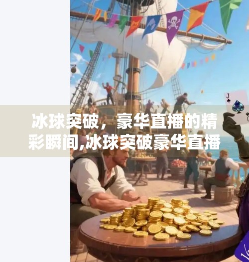 冰球突破,豪华直播的精彩瞬间,冰球突破豪华直播 冰球突破,豪华直播的精彩瞬间,冰球突破豪华直播