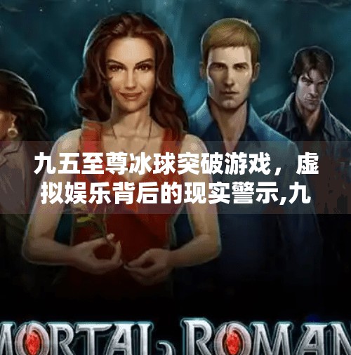 九五至尊冰球突破游戏，虚拟娱乐背后的现实警示,九五至尊冰球突破游戏