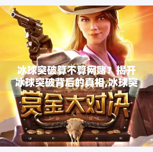 冰球突破算不算网赌？揭开冰球突破背后的真相,冰球突破算不算网赌