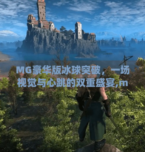 MG豪华版冰球突破,一场视觉与心跳的双重盛宴,mg豪华版冰球突破 MG豪华版冰球突破,一场视觉与心跳的双重盛宴,mg豪华版冰球突破