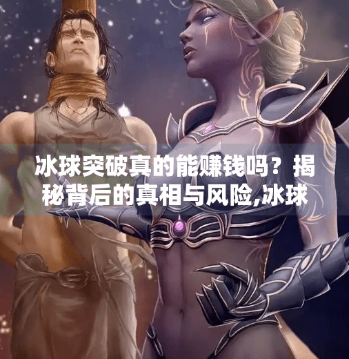 冰球突破真的能赚钱吗？揭秘背后的真相与风险,冰球突破真的能赚钱吗
