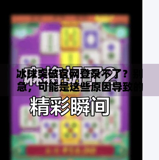 冰球突破官网登录不了？别急，可能是这些原因导致的，附解决方案,冰球突破官网登录不了了