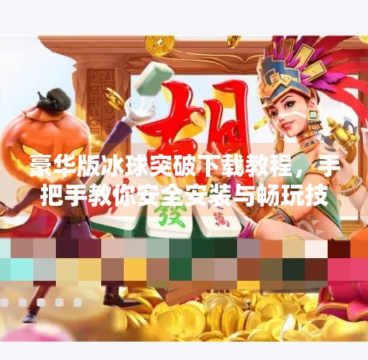 豪华版冰球突破下载教程,手把手教你安全安装与畅玩技巧,豪华版冰球突破下载教程 豪华版冰球突破下载教程,手把手教你安全安装与畅玩技巧,豪华版冰球突破下载教程