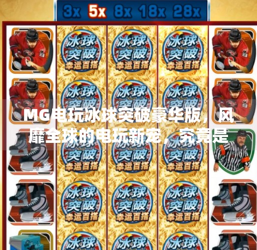 MG电玩冰球突破豪华版,风靡全球的电玩新宠,究竟是游戏还是陷阱?MG电玩冰球突破豪华版 MG电玩冰球突破豪华版,风靡全球的电玩新宠,究竟是游戏还是陷阱?MG电玩冰球突破豪华版