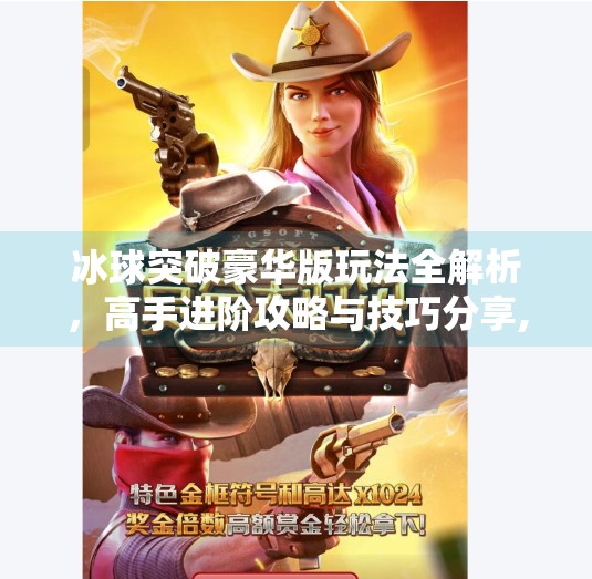 冰球突破豪华版玩法全解析，高手进阶攻略与技巧分享,冰球突破豪华版玩法大全