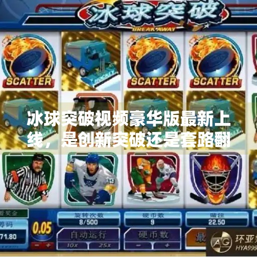 冰球突破视频豪华版最新上线，是创新突破还是套路翻新？冰球突破视频豪华版最新