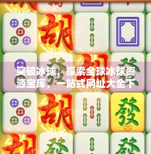 突破冰球，探索全球冰球资源宝库，一站式网址大全下载指南,突破冰球 网址大全下载