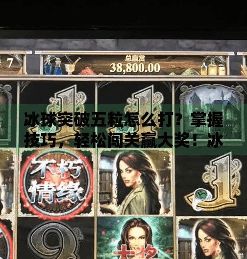 冰球突破五粒怎么打？掌握技巧，轻松闯关赢大奖！冰球突破五粒怎么打