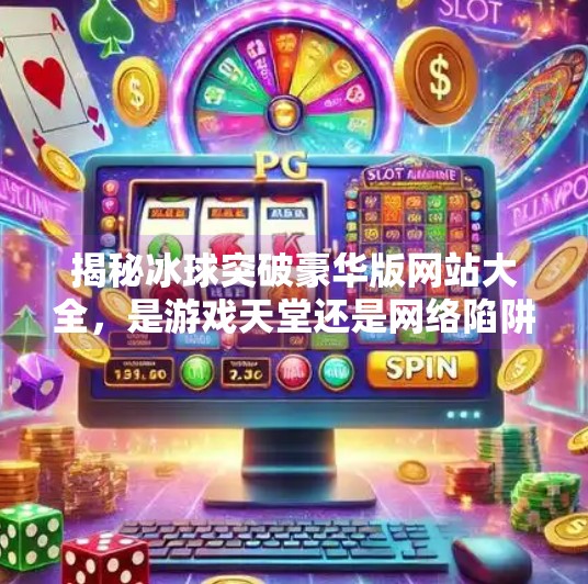 揭秘冰球突破豪华版网站大全，是游戏天堂还是网络陷阱？冰球突破豪华版网站大全
