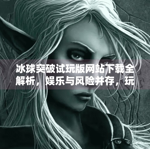 冰球突破试玩版网站下载全解析，娱乐与风险并存，玩家需理性对待,冰球突破试玩版网站下载