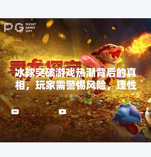 冰球突破游戏热潮背后的真相，玩家需警惕风险，理性对待网络博彩,求个冰球突破豪华版网址