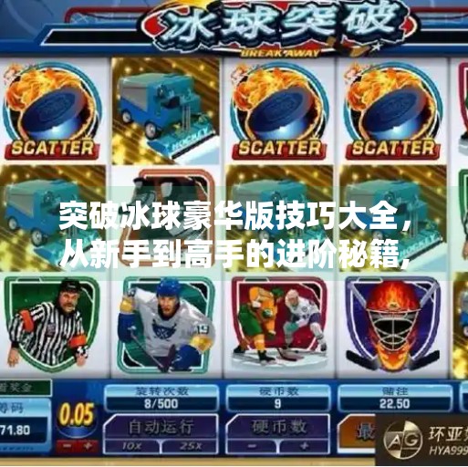 突破冰球豪华版技巧大全，从新手到高手的进阶秘籍,突破冰球豪华版技巧大全