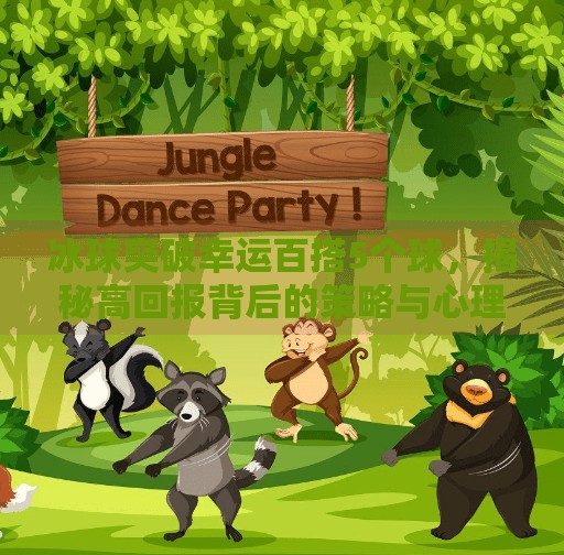 冰球突破幸运百搭5个球，揭秘高回报背后的策略与心理博弈,冰球突破幸运百搭5个球
