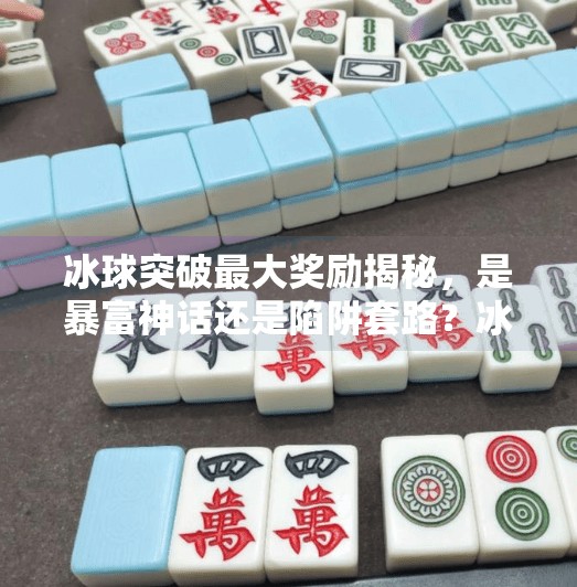 冰球突破最大奖励揭秘，是暴富神话还是陷阱套路？冰球突破最大奖励是啥啊