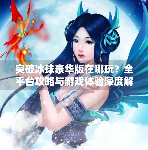 突破冰球豪华版在哪玩？全平台攻略与游戏体验深度解析,突破冰球豪华版在哪玩