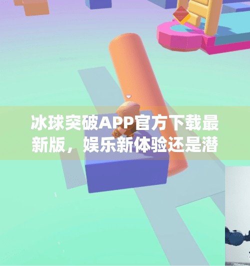 冰球突破APP官方下载最新版，娱乐新体验还是潜在风险？深度解析带你全面了解,冰球突破app官方下载最新版