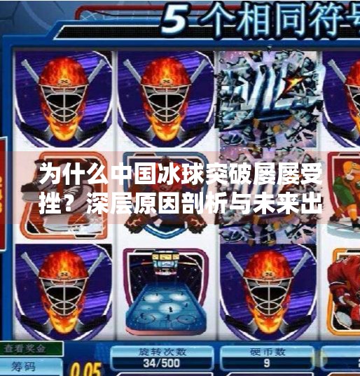 为什么中国冰球突破屡屡受挫？深层原因剖析与未来出路,为什么冰球 突破一直输