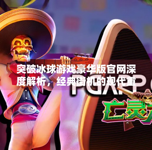 突破冰球游戏豪华版官网深度解析，经典街机的现代重生,突破冰球游戏豪华版官网