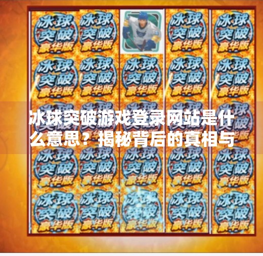 冰球突破游戏登录网站是什么意思？揭秘背后的真相与风险,冰球突破游戏登录网站是什么意思