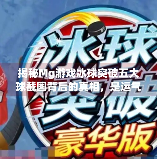 揭秘Mg游戏冰球突破五大球截图背后的真相，是运气还是玄机？Mg游戏冰球突破五个球截图
