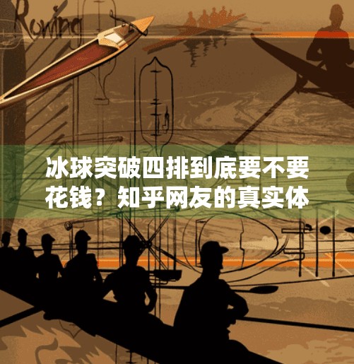 冰球突破四排到底要不要花钱？知乎网友的真实体验揭秘,冰球突破四排花钱吗知乎