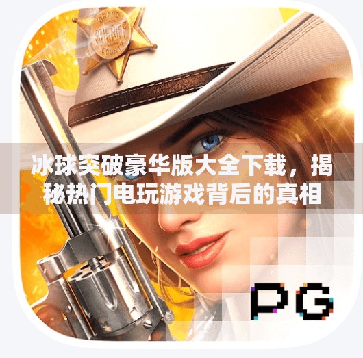 冰球突破豪华版大全下载，揭秘热门电玩游戏背后的真相与风险,冰球突破豪华版大全下载