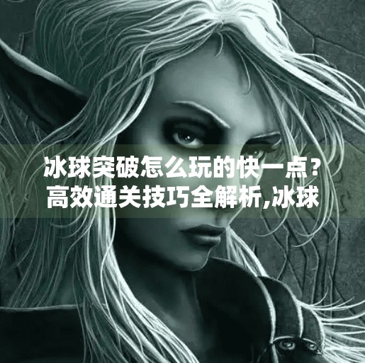 冰球突破怎么玩的快一点？高效通关技巧全解析,冰球突破怎么玩的快一点